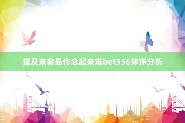 提及来容易作念起来难bet356体球分析