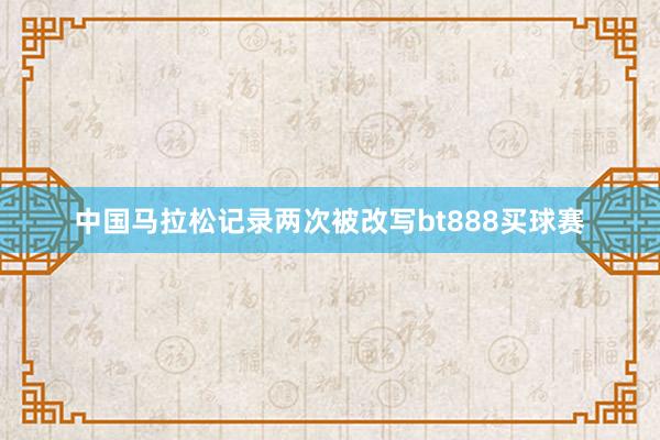 中国马拉松记录两次被改写bt888买球赛