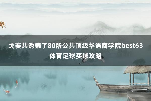 戈赛共诱骗了80所公共顶级华语商学院best63体育足球买球攻略