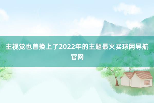 主视觉也曾换上了2022年的主题最火买球网导航官网