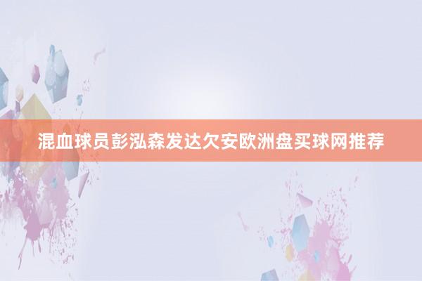 混血球员彭泓森发达欠安欧洲盘买球网推荐