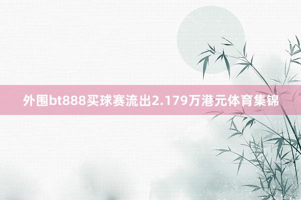 外围bt888买球赛流出2.179万港元体育集锦