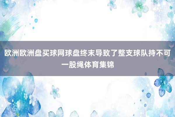 欧洲欧洲盘买球网球盘终末导致了整支球队持不可一股绳体育集锦