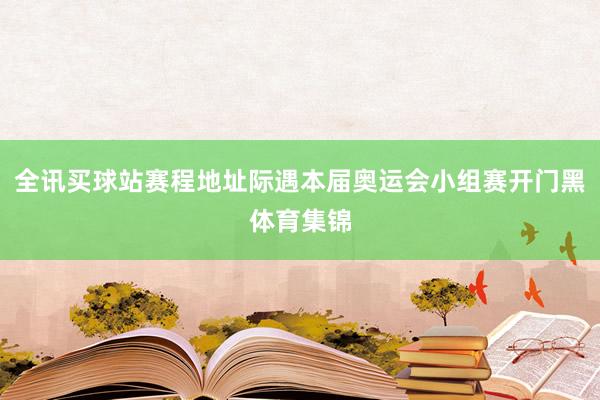 全讯买球站赛程地址际遇本届奥运会小组赛开门黑体育集锦