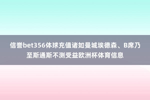 信誉bet356体球充值诸如曼城埃德森、B席乃至斯通斯不测受益欧洲杯体育信息