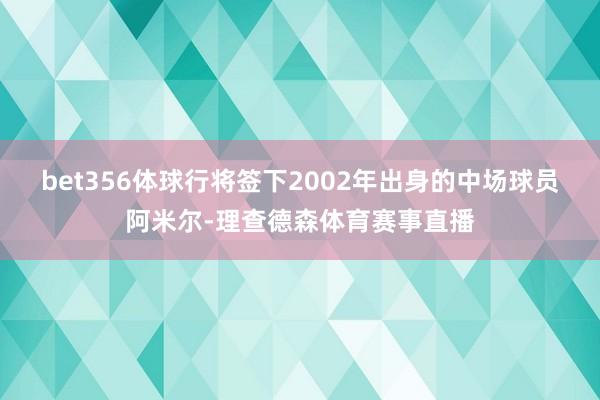 bet356体球行将签下2002年出身的中场球员阿米尔-理查德森体育赛事直播