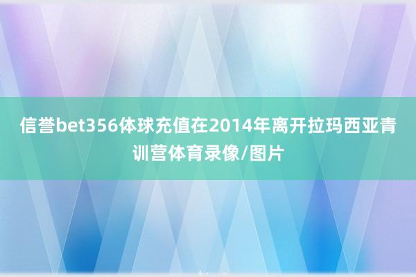 信誉bet356体球充值在2014年离开拉玛西亚青训营体育录像/图片