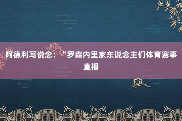 阿德利写说念：“罗森内里家东说念主们体育赛事直播