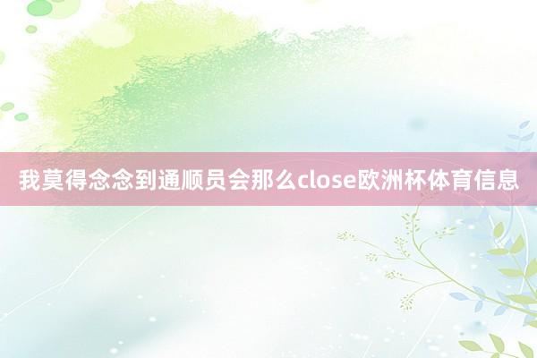 我莫得念念到通顺员会那么close欧洲杯体育信息