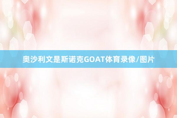 奥沙利文是斯诺克GOAT体育录像/图片