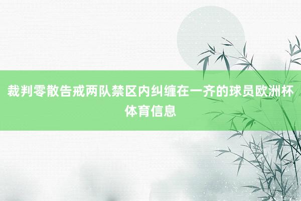 裁判零散告戒两队禁区内纠缠在一齐的球员欧洲杯体育信息