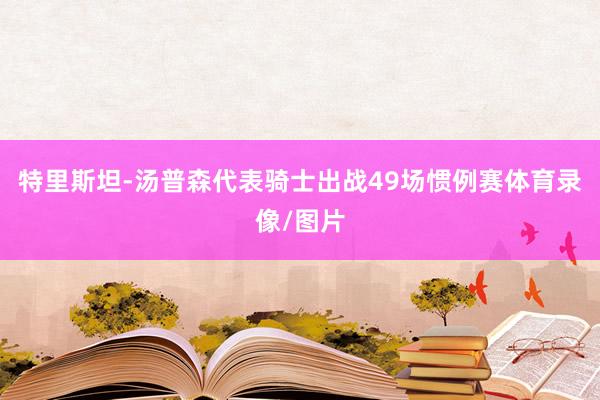 特里斯坦-汤普森代表骑士出战49场惯例赛体育录像/图片