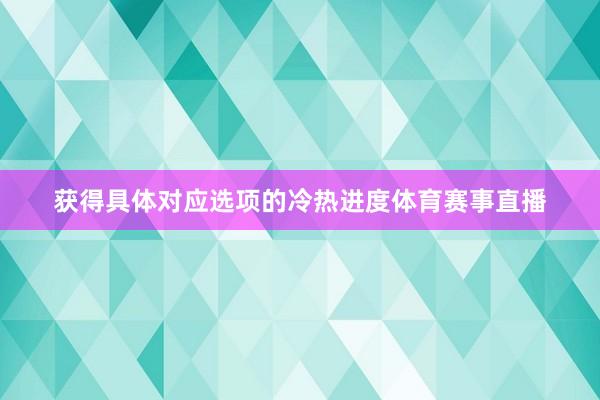 获得具体对应选项的冷热进度体育赛事直播