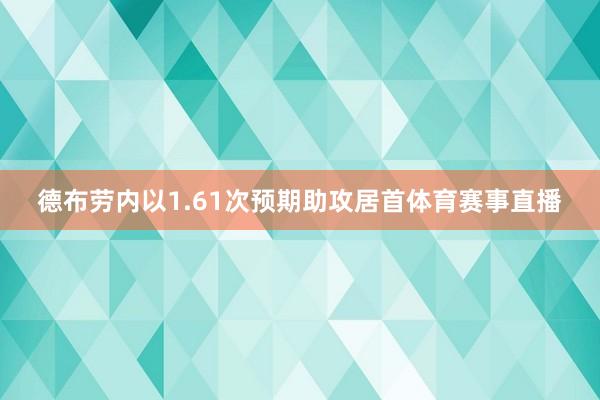 德布劳内以1.61次预期助攻居首体育赛事直播