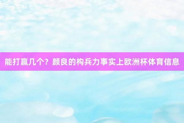 能打赢几个？颜良的构兵力事实上欧洲杯体育信息