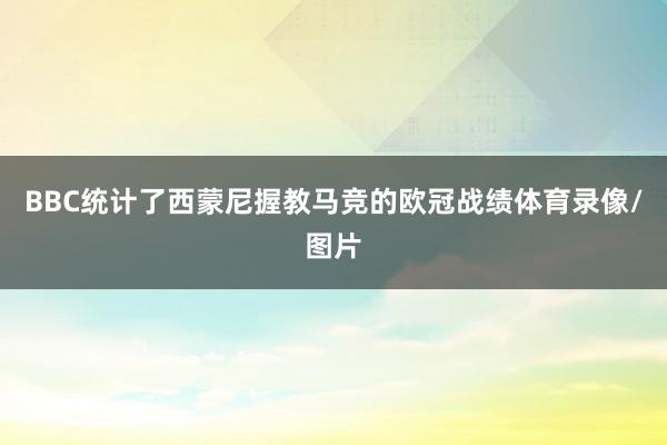 BBC统计了西蒙尼握教马竞的欧冠战绩体育录像/图片