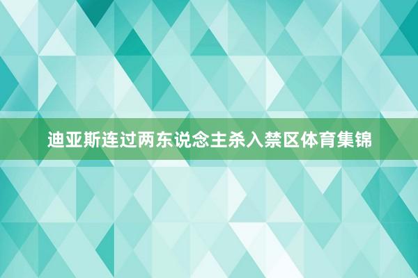 迪亚斯连过两东说念主杀入禁区体育集锦