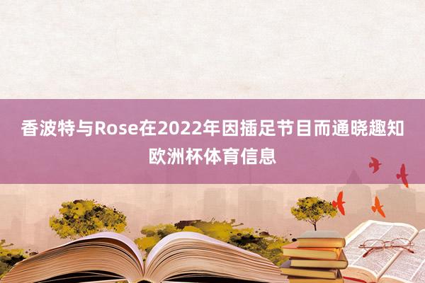 香波特与Rose在2022年因插足节目而通晓趣知欧洲杯体育信息