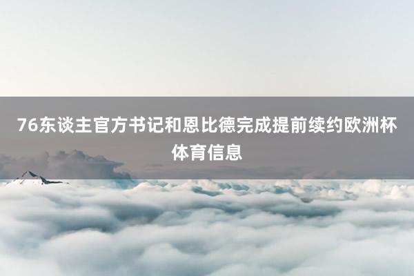 76东谈主官方书记和恩比德完成提前续约欧洲杯体育信息