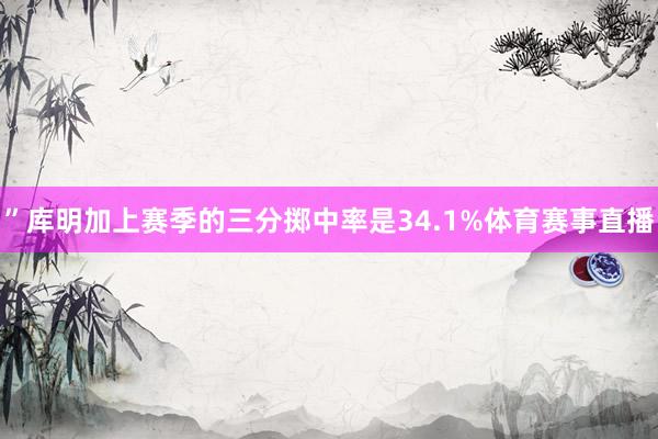 ”库明加上赛季的三分掷中率是34.1%体育赛事直播