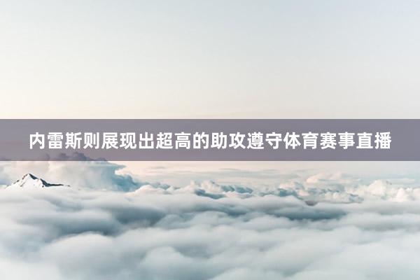 内雷斯则展现出超高的助攻遵守体育赛事直播