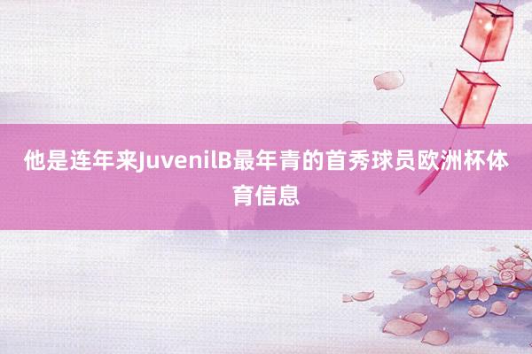 他是连年来JuvenilB最年青的首秀球员欧洲杯体育信息