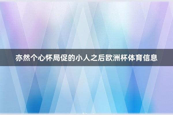 亦然个心怀局促的小人之后欧洲杯体育信息