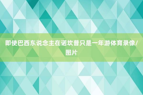 即使巴西东说念主在诺坎普只是一年游体育录像/图片