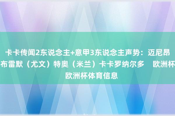 卡卡传闻2东说念主+意甲3东说念主声势：迈尼昂（米兰）布雷默（尤文）特奥（米兰）卡卡罗纳尔多    欧洲杯体育信息