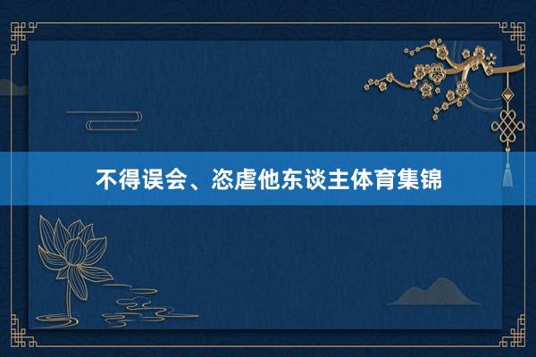 不得误会、恣虐他东谈主体育集锦