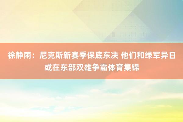 徐静雨：尼克斯新赛季保底东决 他们和绿军异日或在东部双雄争霸体育集锦