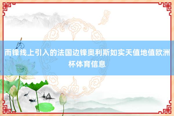 而锋线上引入的法国边锋奥利斯如实天值地值欧洲杯体育信息