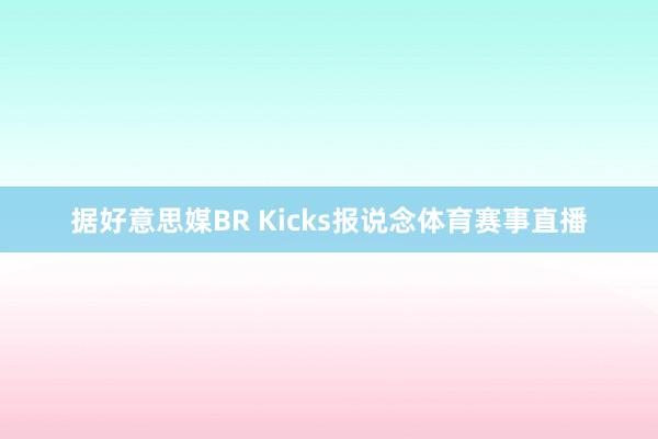 据好意思媒BR Kicks报说念体育赛事直播