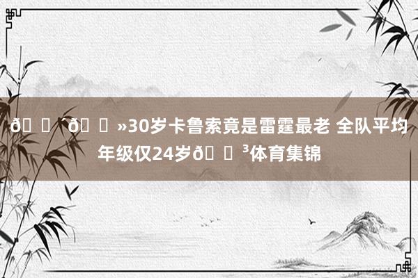 👴🏻30岁卡鲁索竟是雷霆最老 全队平均年级仅24岁😳体育集锦