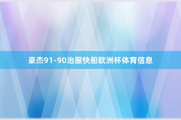 豪杰91-90治服快船欧洲杯体育信息