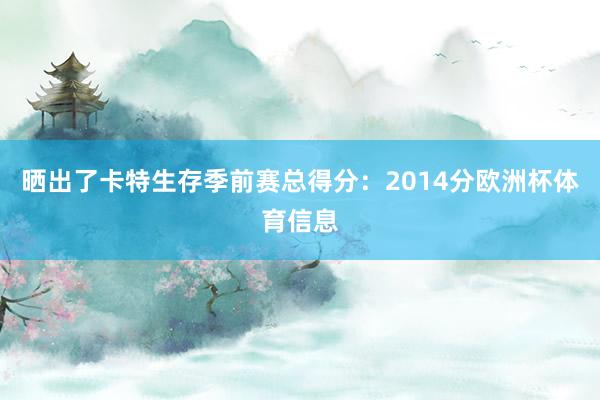 晒出了卡特生存季前赛总得分：2014分欧洲杯体育信息