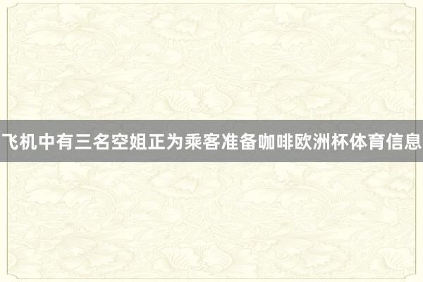 飞机中有三名空姐正为乘客准备咖啡欧洲杯体育信息