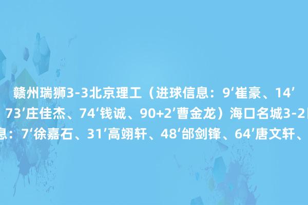 赣州瑞狮3-3北京理工（进球信息：9‘崔豪、14’王晨阳、38‘庄佳杰、73’庄佳杰、74‘钱诚、90+2’曹金龙）海口名城3-2日照宇启（进球信息：7‘徐嘉石、31’高翊轩、48‘邰剑锋、64’唐文轩、77’唐文轩）湖北后生星0-3江西黑马后生（进球信息：8‘阮赛、47’高嘉良、51‘耿泰立）泰安天贶1-2广西蓝航（进球信息：12’郑义康、55‘余学毅、77’陈龙）西安崇德荣海3-1泉州亚新（进