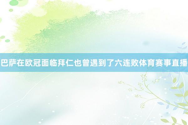 巴萨在欧冠面临拜仁也曾遇到了六连败体育赛事直播